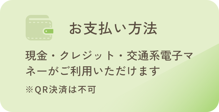 お支払い方法現金・クレジット・交通系電子マネーがご利用いただけます